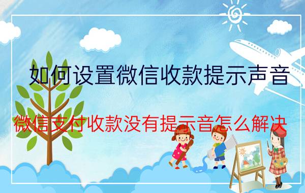 如何设置微信收款提示声音 微信支付收款没有提示音怎么解决？